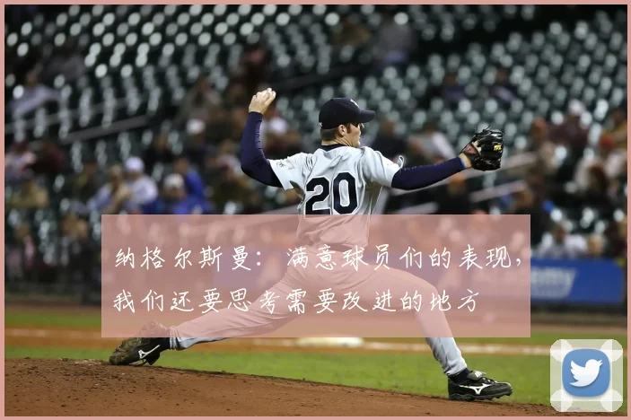 纳格尔斯曼：满意球员们的表现，我们还要思考需要改进的地方