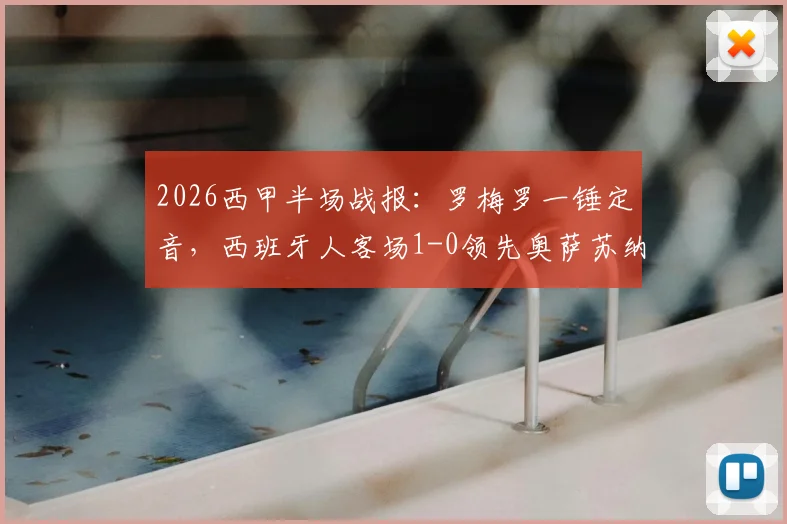 2026西甲半场战报:罗梅罗一锤定音,西班牙人客场1-0领先奥萨苏纳,附关键进球解析