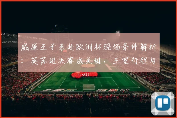 威廉王子亲赴欧洲杯现场条件解析：英苏进决赛成关键，王室行程与家庭因素全览