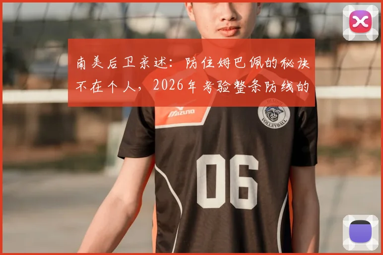 南美后卫亲述：防住姆巴佩的秘诀不在个人，2026年考验整条防线的协同与预判