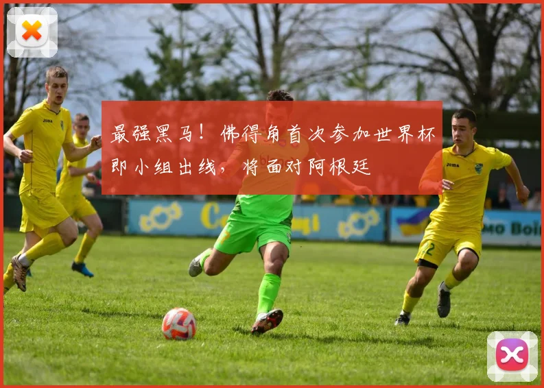 最强黑马!佛得角首次参加世界杯即小组出线,将面对阿根廷