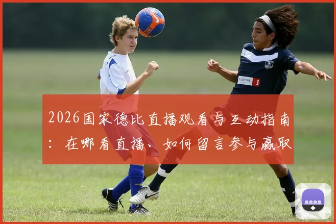 2026国家德比直播观看与互动指南：在哪看直播、如何留言参与赢取好礼活动详解