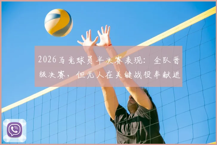 2026马竞球员半决赛表现：全队晋级决赛，但无人在关键战役奉献进球或助攻，深度解析团队胜利的隐形成本与战术抉择