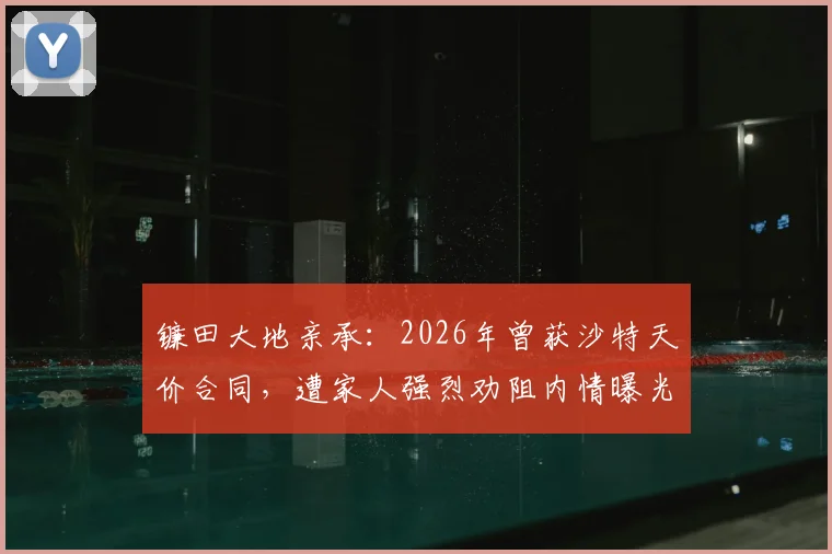 镰田大地亲承：2026年曾获沙特天价合同，遭家人强烈劝阻内情曝光