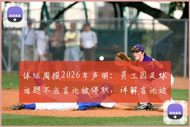 体坛周报2026年声明：员工因足球话题不当言论被停职，详解言论边界与媒体处理依据