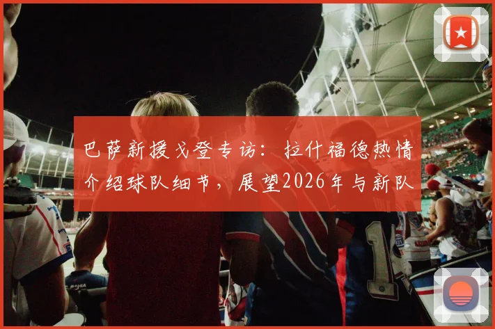 巴萨新援戈登专访：拉什福德热情介绍球队细节，展望2026年与新队友并肩作战前景