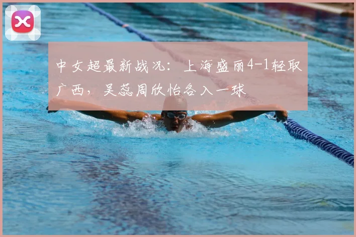 中女超最新战况：上海盛丽4-1轻取广西，吴蕊周欣怡各入一球