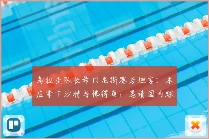 乌拉圭队长希门尼斯赛后坦言:本应拿下沙特与佛得角,恳请国内球迷谅解球队表现,展望2026年征程