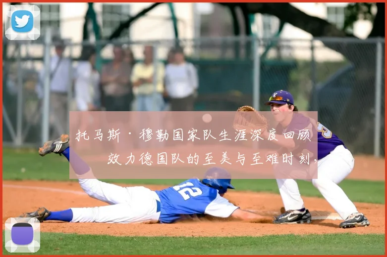 托马斯·穆勒国家队生涯深度回顾：效力德国队的至美与至难时刻，及2026世界杯前景展望