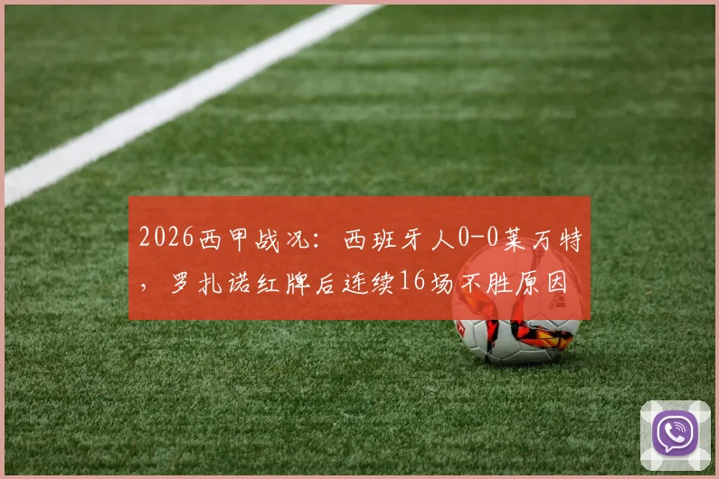 2026西甲战况：西班牙人0-0莱万特，罗扎诺红牌后连续16场不胜原因何在？