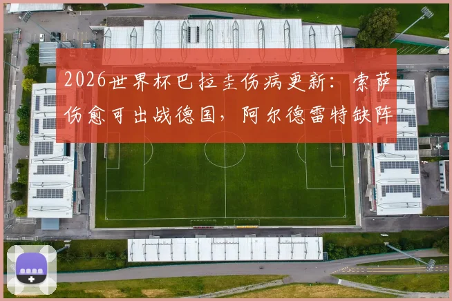 2026世界杯巴拉圭伤病更新：索萨伤愈可出战德国，阿尔德雷特缺阵影响几何？