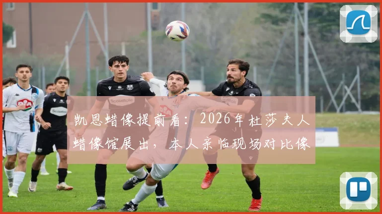 凯恩蜡像提前看：2026年杜莎夫人蜡像馆展出，本人亲临现场对比像不像