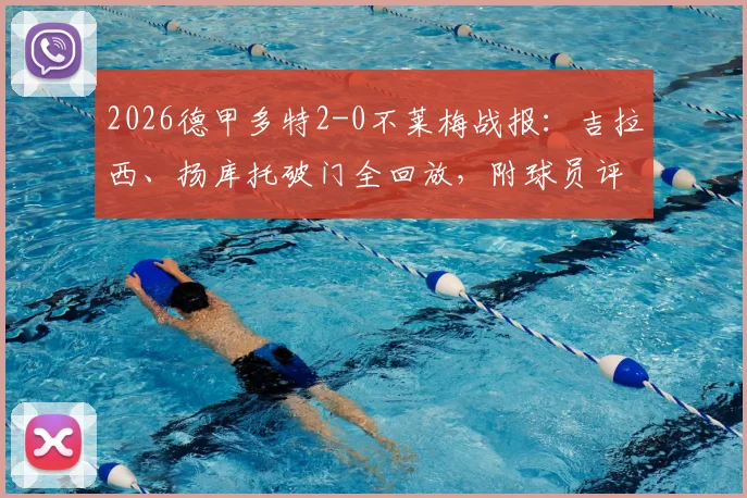 2026德甲多特2-0不莱梅战报：吉拉西、扬库托破门全回放，附球员评分与争四形势解读