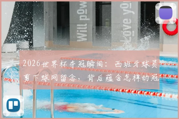 2026世界杯夺冠瞬间:西班牙球员剪下球网留念,背后蕴含怎样的冠军传统与文化?