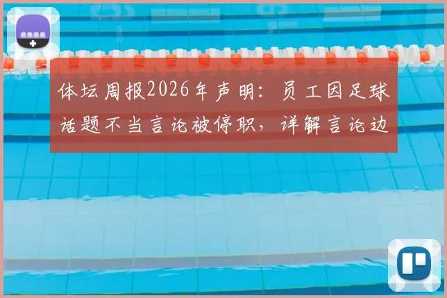 体坛周报2026年声明：员工因足球话题不当言论被停职，详解言论边界与媒体处理依据