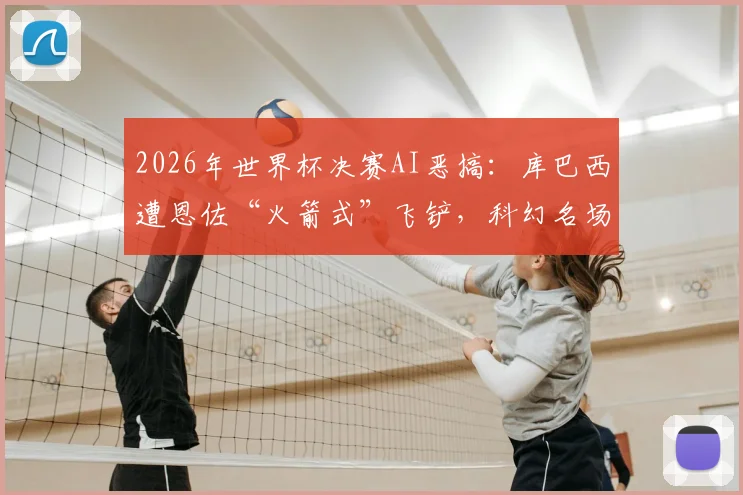 2026年世界杯决赛AI恶搞：库巴西遭恩佐“火箭式”飞铲，科幻名场面引热议，盘点五大离谱AI足球视频