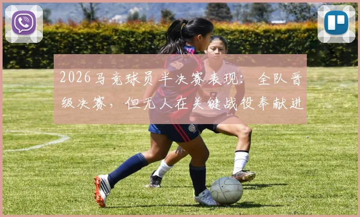 2026马竞球员半决赛表现：全队晋级决赛，但无人在关键战役奉献进球或助攻，深度解析团队胜利的隐形成本与战术抉择