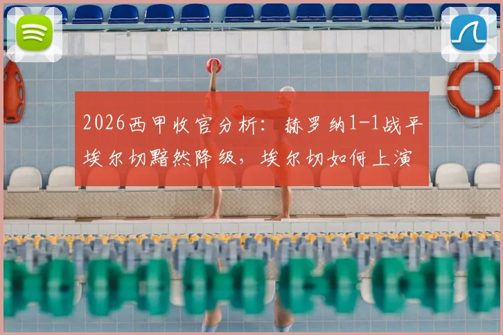 2026西甲收官分析:赫罗纳1-1战平埃尔切黯然降级,埃尔切如何上演保级奇迹?附关键球员点评