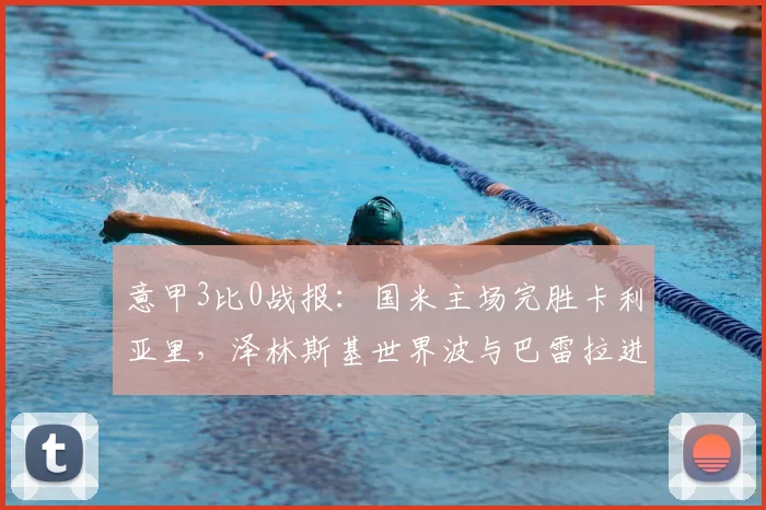 意甲3比0战报：国米主场完胜卡利亚里，泽林斯基世界波与巴雷拉进球引爆全场，附全场录像与技术统计