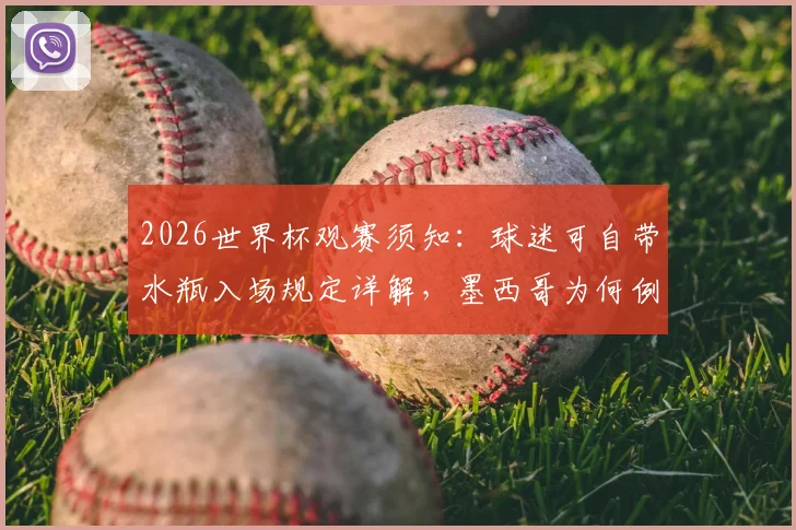 2026世界杯观赛须知：球迷可自带水瓶入场规定详解，墨西哥为何例外？