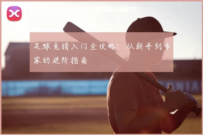 足球竞猜入门全攻略：从新手到专家的进阶指南