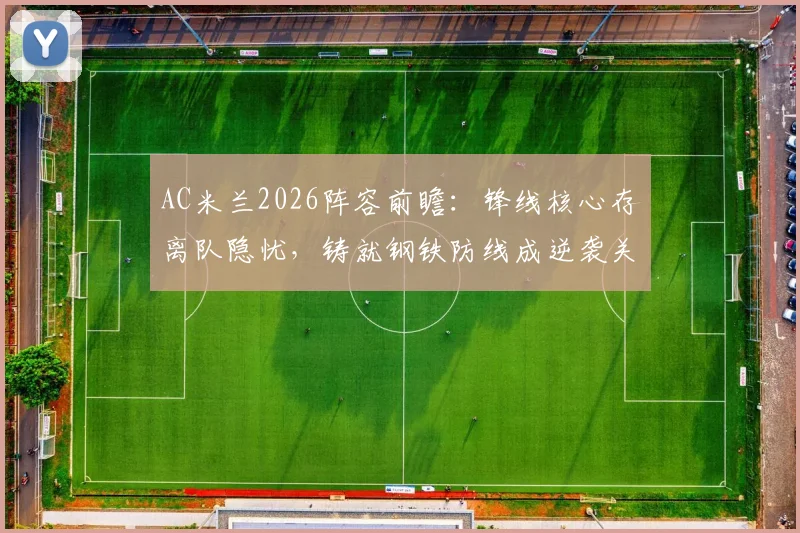 AC米兰2026阵容前瞻：锋线核心存离队隐忧，铸就钢铁防线成逆袭关键