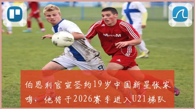 伯恩利官宣签约19岁中国新星张家鸣,他将于2026赛季进入U21梯队