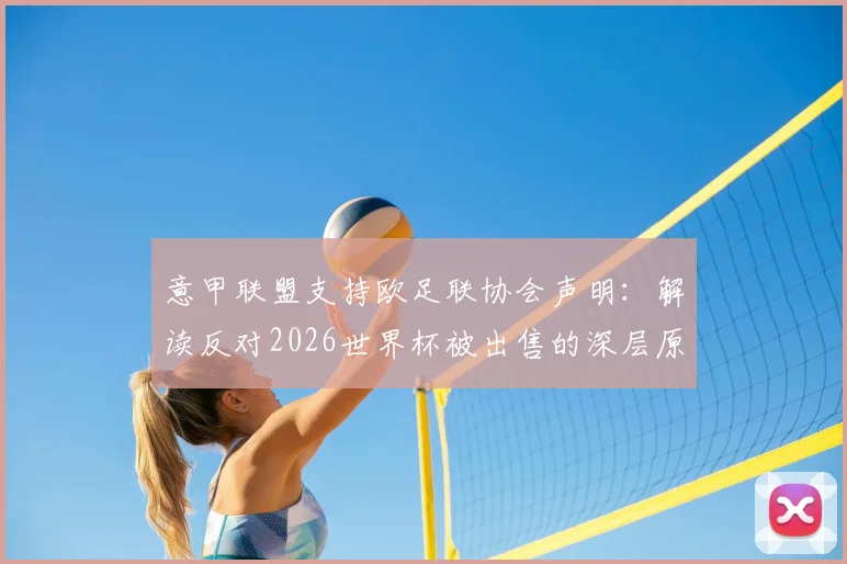 意甲联盟支持欧足联协会声明：解读反对2026世界杯被出售的深层原因与最新争议焦点