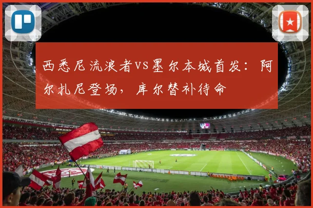 西悉尼流浪者vs墨尔本城首发：阿尔扎尼登场，库尔替补待命